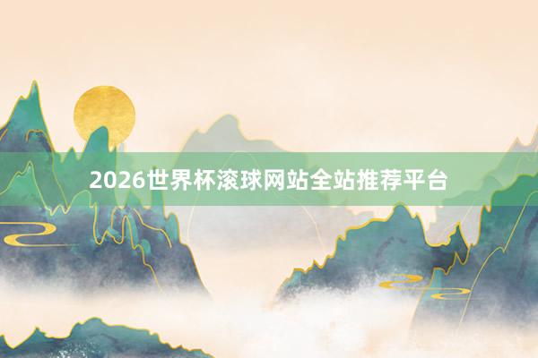 2026世界杯滚球网站全站推荐平台