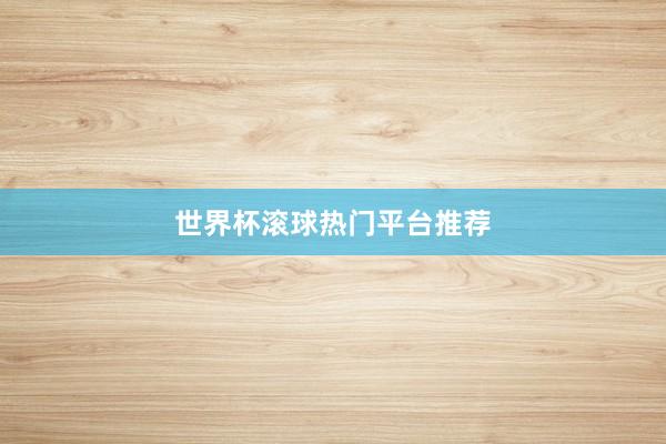 世界杯滚球热门平台推荐