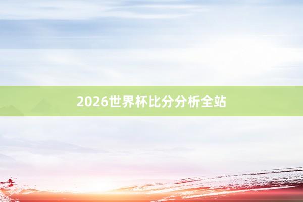 2026世界杯比分分析全站