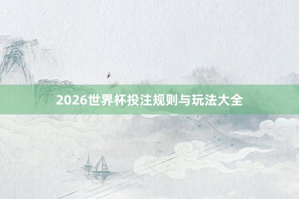 2026世界杯投注规则与玩法大全