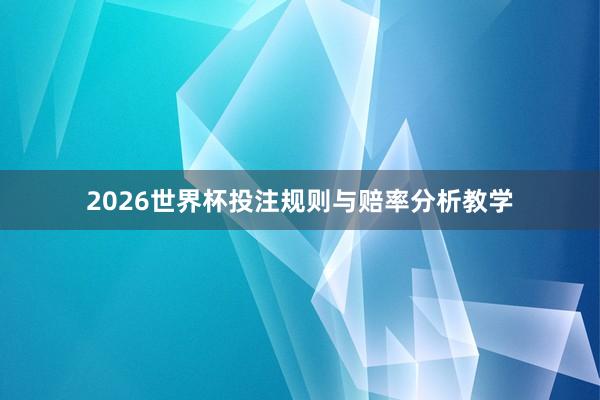 2026世界杯投注规则与赔率分析教学