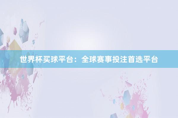 世界杯买球平台：全球赛事投注首选平台
