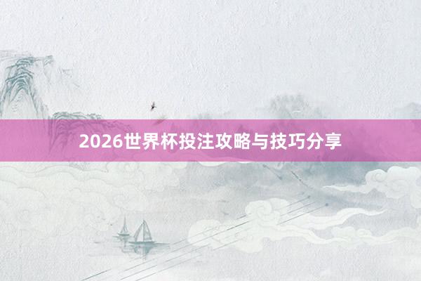 2026世界杯投注攻略与技巧分享