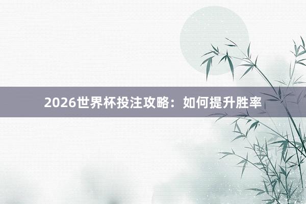 2026世界杯投注攻略：如何提升胜率