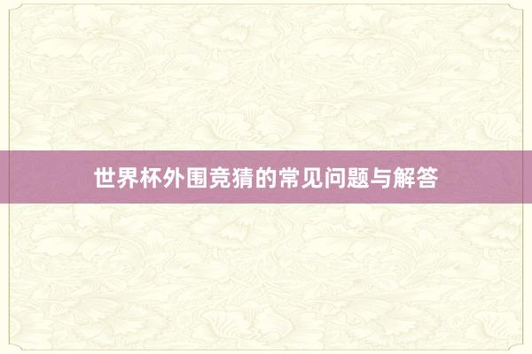 世界杯外围竞猜的常见问题与解答