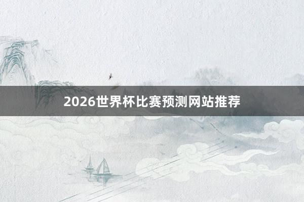2026世界杯比赛预测网站推荐