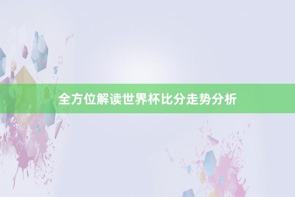 全方位解读世界杯比分走势分析