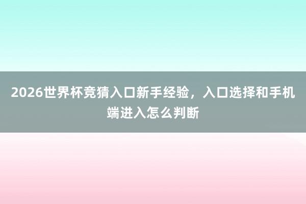 2026世界杯竞猜入口新手经验，入口选择和手机端进入怎么判断