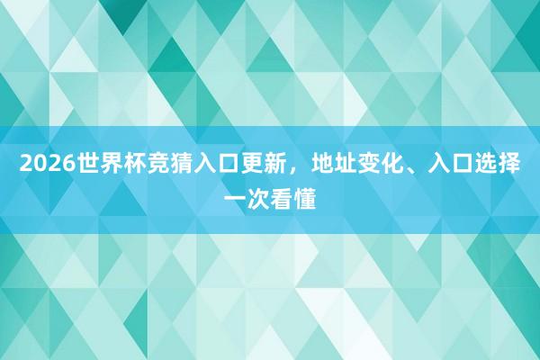 2026世界杯竞猜入口更新，地址变化、入口选择一次看懂