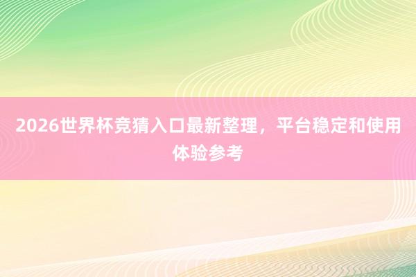 2026世界杯竞猜入口最新整理，平台稳定和使用体验参考
