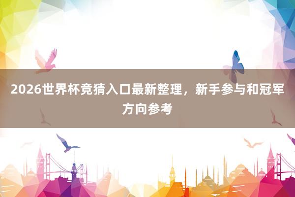 2026世界杯竞猜入口最新整理，新手参与和冠军方向参考