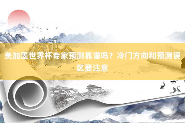 美加墨世界杯专家预测靠谱吗？冷门方向和预测误区要注意