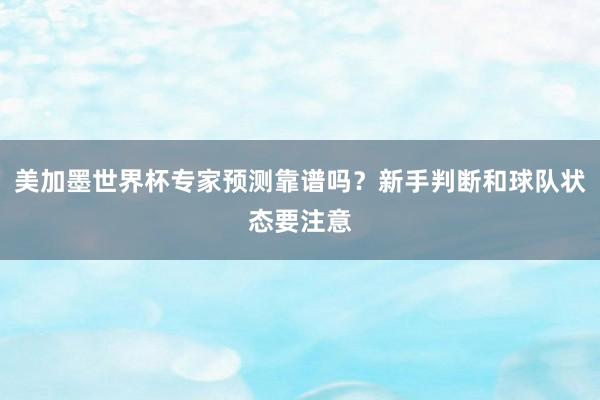 美加墨世界杯专家预测靠谱吗？新手判断和球队状态要注意