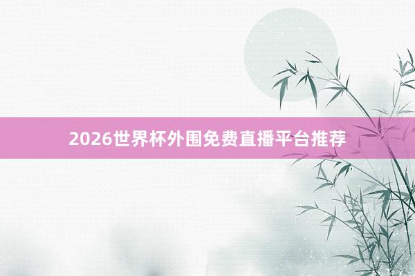 2026世界杯外围免费直播平台推荐