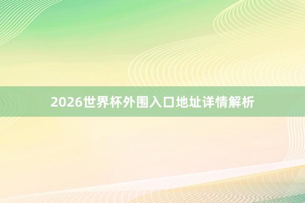 2026世界杯外围入口地址详情解析
