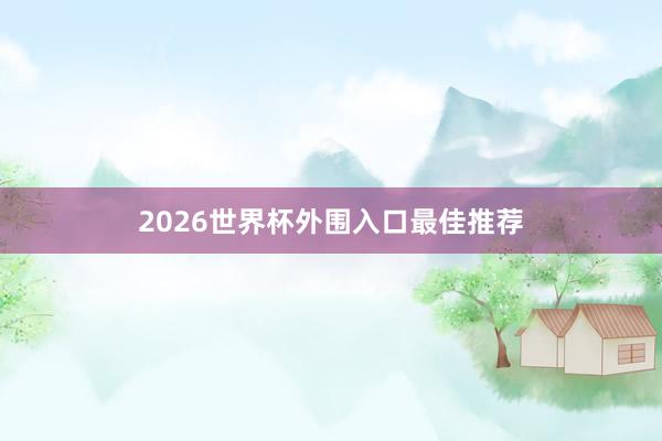 2026世界杯外围入口最佳推荐