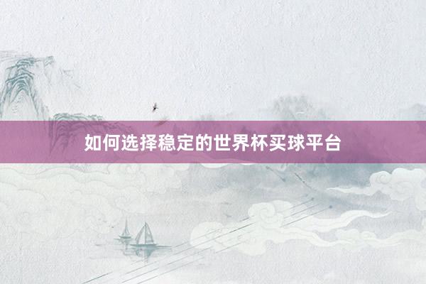 如何选择稳定的世界杯买球平台