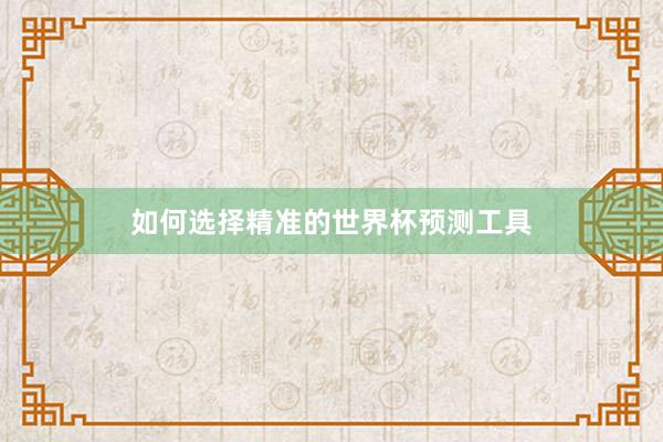如何选择精准的世界杯预测工具