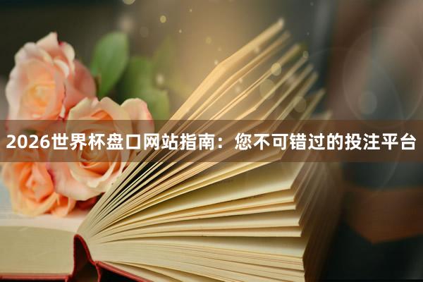 2026世界杯盘口网站指南:您不可错过的投注平台