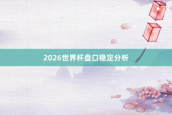 2026世界杯盘口稳定分析