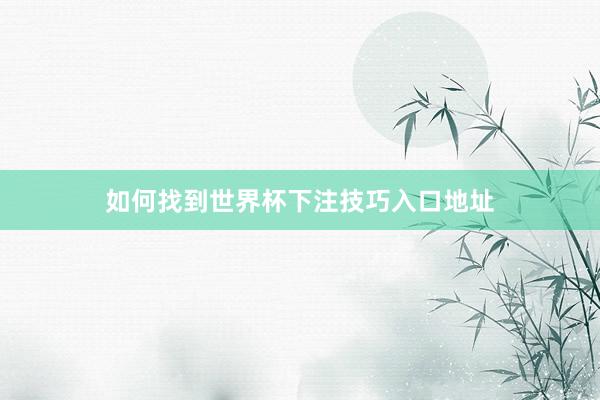 如何找到世界杯下注技巧入口地址