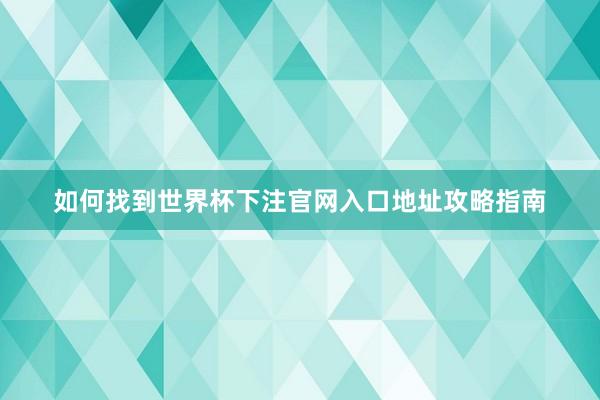 如何找到世界杯下注官网入口地址攻略指南